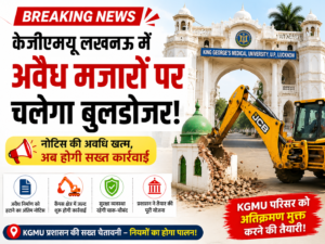 KGMU Lucknow में अवैध मजारों पर कार्रवाई की तैयारी, नोटिस अवधि पूरी होने के बाद चलेगा बुलडोजर